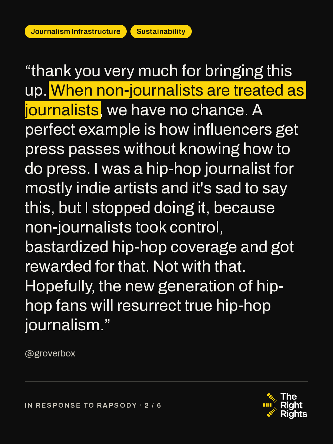 “thank you very much for bringing this up. When non-journalists are treated as journalists, we have no chance. A perfect example is how influencers get press passes without knowing how to do press. I was a hip-hop journalist for mostly indie artists and it's sad to say this, but I stopped doing it, because non-journalists took control, bastardized hip-hop coverage and got rewarded for that. Not with that. Hopefully, the new generation of hip-hop fans will resurrect true hip-hop journalism.” — @groverbox