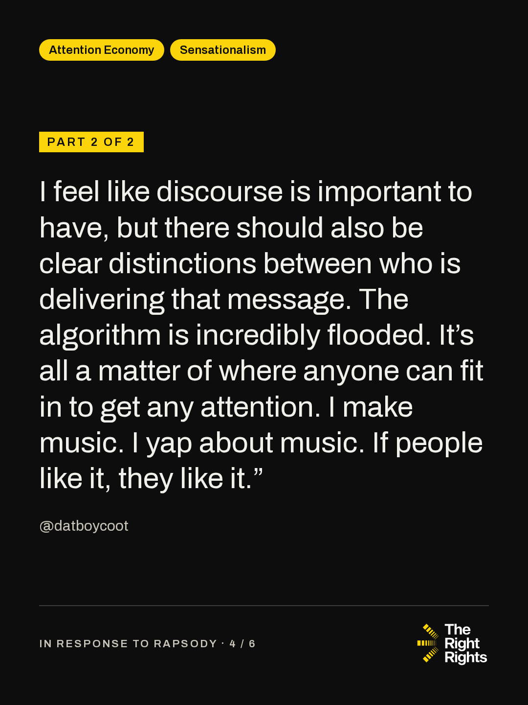 Part 2 of 2: I feel like discourse is important to have, but there should also be clear distinctions between who is delivering that message. The algorithm is incredibly flooded. It’s all a matter of where anyone can fit in to get any attention. I make music. I yap about music. If people like it, they like it.” — @datboycoot