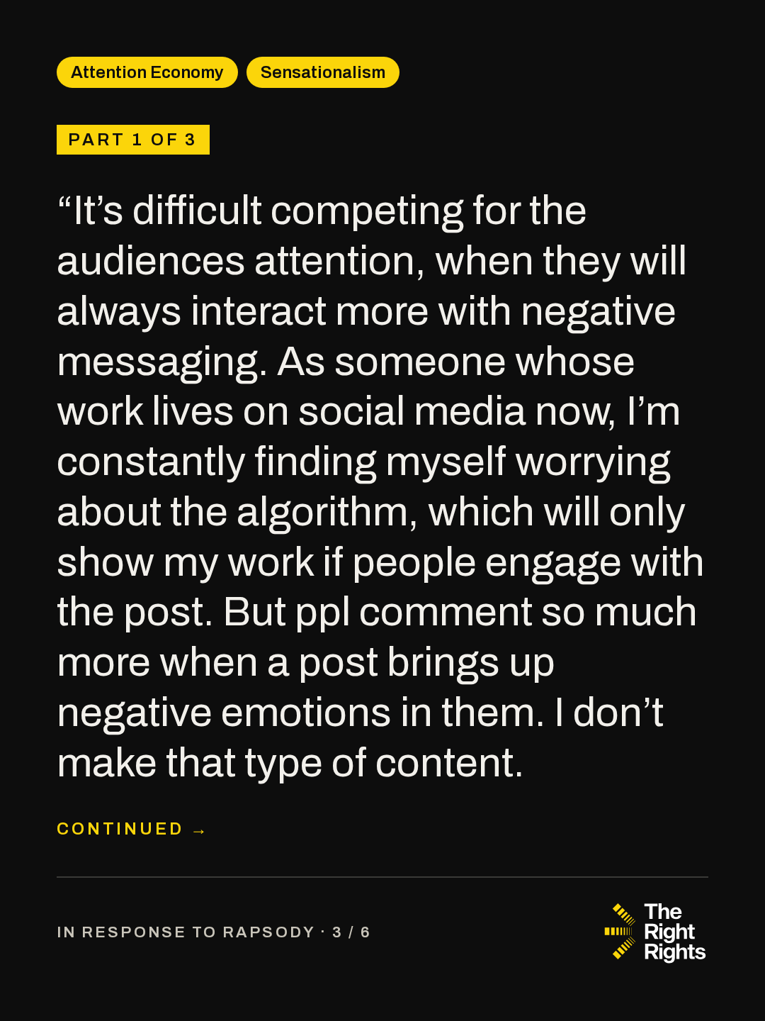 Part 1 of 3: “It’s difficult competing for the audiences attention, when they will always interact more with negative messaging. As someone whose work lives on social media now, I’m constantly finding myself worrying about the algorithm, which will only show my work if people engage with the post. But ppl comment so much more when a post brings up negative emotions in them. I don’t make that type of content. (continues)